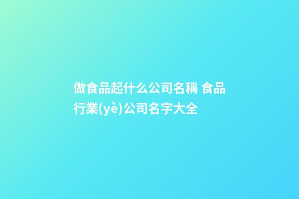 做食品起什么公司名稱 食品行業(yè)公司名字大全